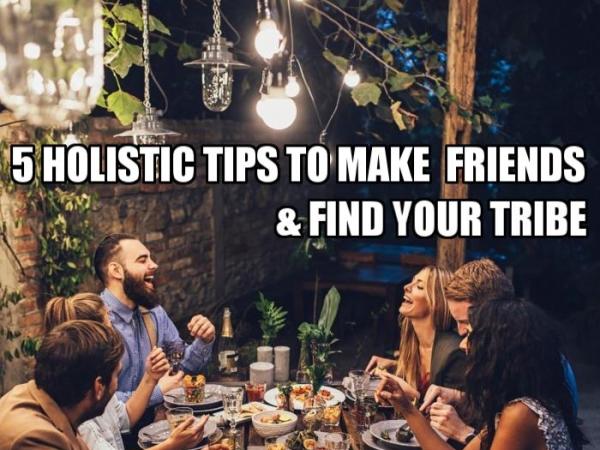 5 Holistic Tips For Making Friends & Finding Your Tribe!